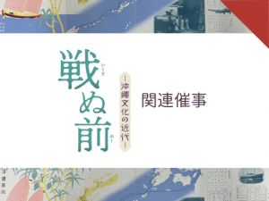 沖縄戦後80年企画「戦ぬ前―沖縄文化の近代―」関連催事