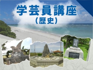 博物館学芸員講座「島の記念碑ヒストリー ～竹富島・鳩間島・新城島・黒島・伊平屋島・野甫島・水納島・多良間島の総合調査の成果より～ 」