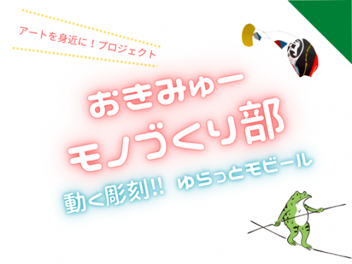 アートを身近に！プロジェクト　おきみゅーモノづくり部