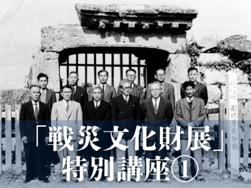 戦災文化財展 特別講座1「沖縄歴史建造物保存百年史のなかの戦後建造物復元と貢献した人々」