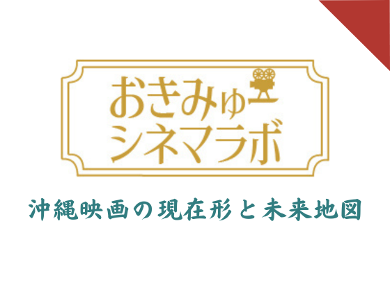 おきみゅーシネマラボ　沖縄映画の現在形と未来地図