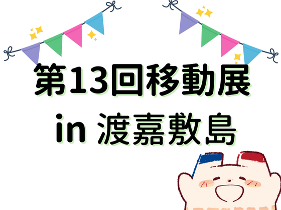 「第13回　移動展 in  渡嘉敷島」