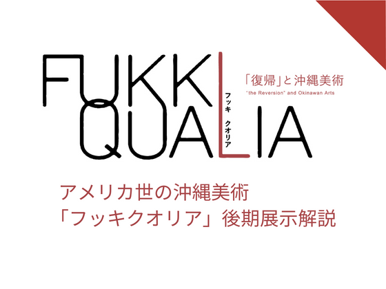 復帰50年コレクション展　FUKKI QUALIA「復帰」と沖縄美術関連催事　熱気の後で ―「復帰」後に描かれた沖縄の情景 「FUKKI QUALIA」後期展示解説