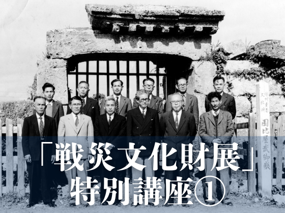 戦災文化財展 特別講座①「沖縄歴史建造物保存百年史のなかの戦後建造物復元と貢献した人々」