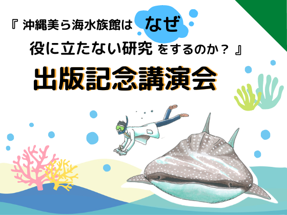『沖縄美ら海水族館はなぜ役に立たない研究をするのか？』出版記念講演会