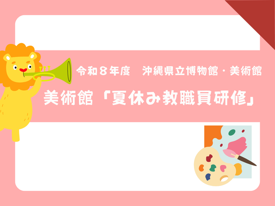 令和8年度 沖縄県立博物館・美術館美術館「夏休み教職員研修」