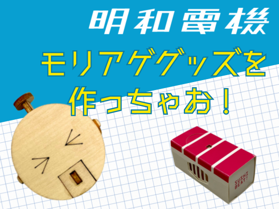 NEW!【明和電機展 in 沖縄】モリアゲグッズをいっしょに作っちゃお！