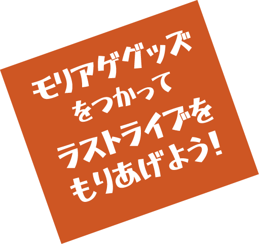 モリアゲグッズをつかってラストライブをもりあげよう！