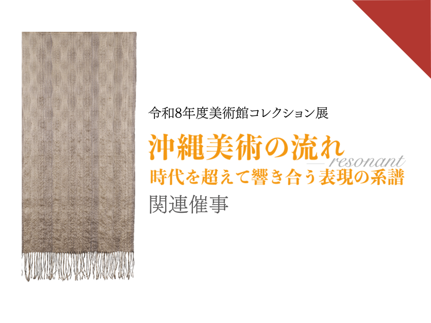 令和8年度美術館コレクション展「沖縄美術の流れ」時代を超えて響き合う表現の系譜　関連催事