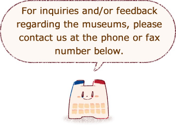 For inquiries and/or feedback regarding the museums,please contact us at the phone or fax number below.