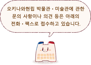 오키나와현립 박물관・미술관에 관한 문의 사항이나 의견 등은 아래의 전화・팩스로 접수하고 있습니다.