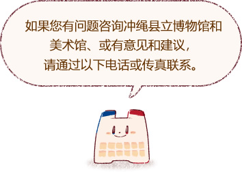 如果您有问题咨询冲绳县立博物馆和美术馆、或有意见和建议，请通过以下电话或传真联系。