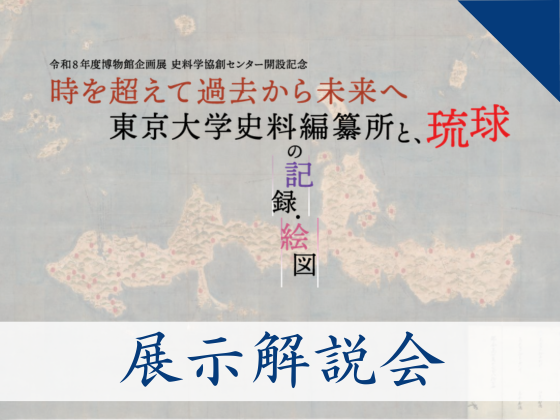 【展示解説会】「時を超えて過去から未来へ－東京大学史料編纂所と、琉球の記録・絵図」